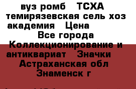 1.1) вуз ромб : ТСХА - темирязевская сель-хоз академия › Цена ­ 2 790 - Все города Коллекционирование и антиквариат » Значки   . Астраханская обл.,Знаменск г.